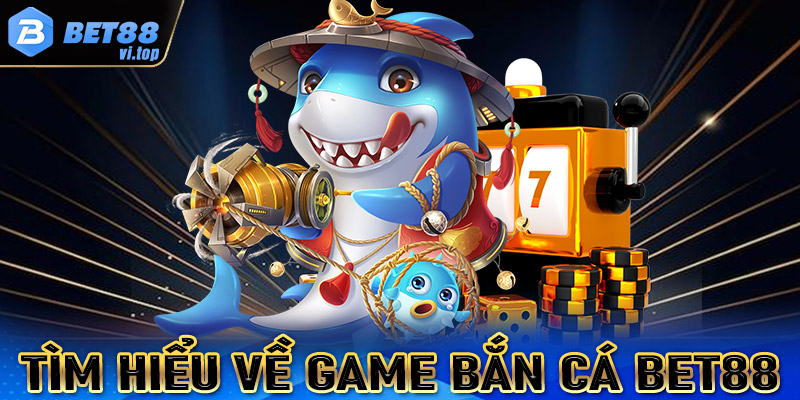 Tìm hiểu về sảnh game bắn cá Bet88