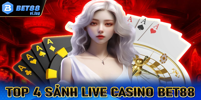 Điểm qua top 4 sảnh live casino Bet88 được nhiều bet thủ chọn lựa nhất 