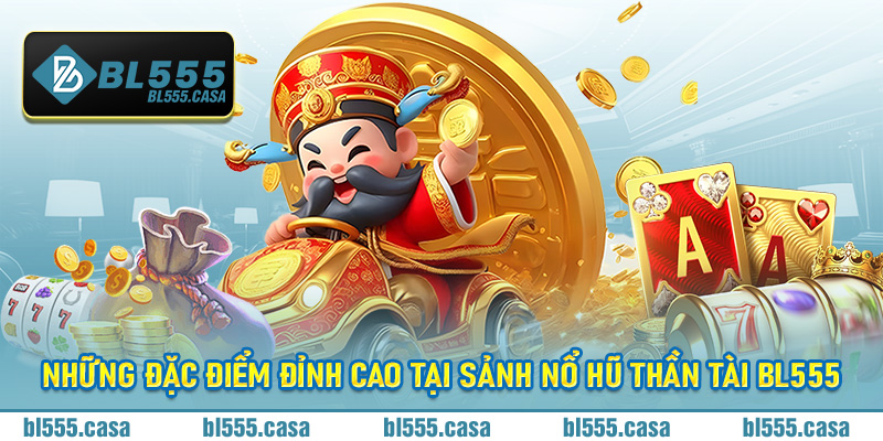 Những đặc điểm đỉnh cao tại sảnh nổ hũ Thần Tài Bl555