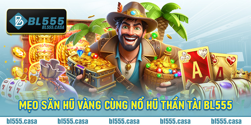 Mẹo săn hũ vàng cùng nổ hũ Thần Tài Bl555
