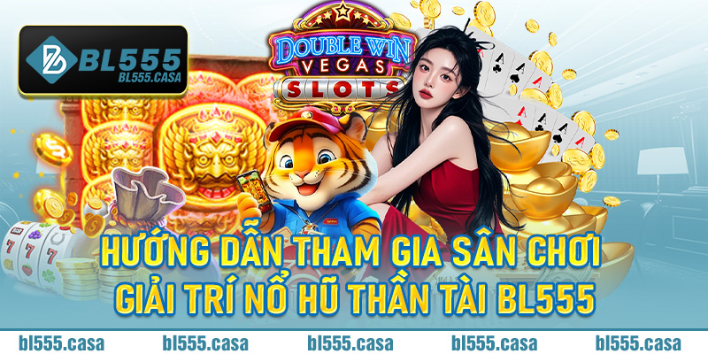 Hướng dẫn tham gia sân chơi giải trí nổ hũ thần tài Bl555